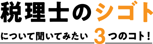 税理士のシゴトについて聞いてみたい3つのコト！