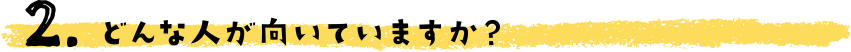 どんな人が向いていますか？