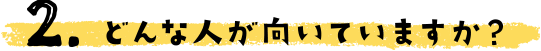 どんな人が向いていますか？