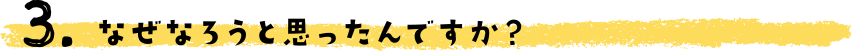 なぜなろうと思ったんですか？