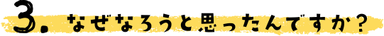 なぜなろうと思ったんですか？